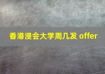 香港浸会大学周几发 offer